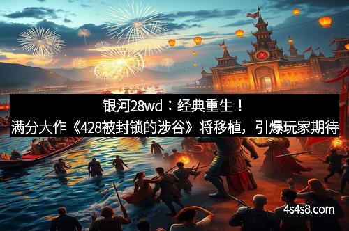 银河28wd：经典重生！满分大作《428被封锁的涉谷》将移植，引爆玩家期待