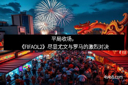 平局收场，《FIFAOL2》尽显尤文与罗马的激烈对决