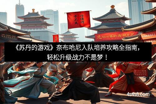 《苏丹的游戏》奈布哈尼入队培养攻略全指南，轻松升级战力不是梦！