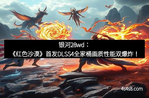 银河28wd：《红色沙漠》首发DLSS4全家桶画质性能双爆炸！